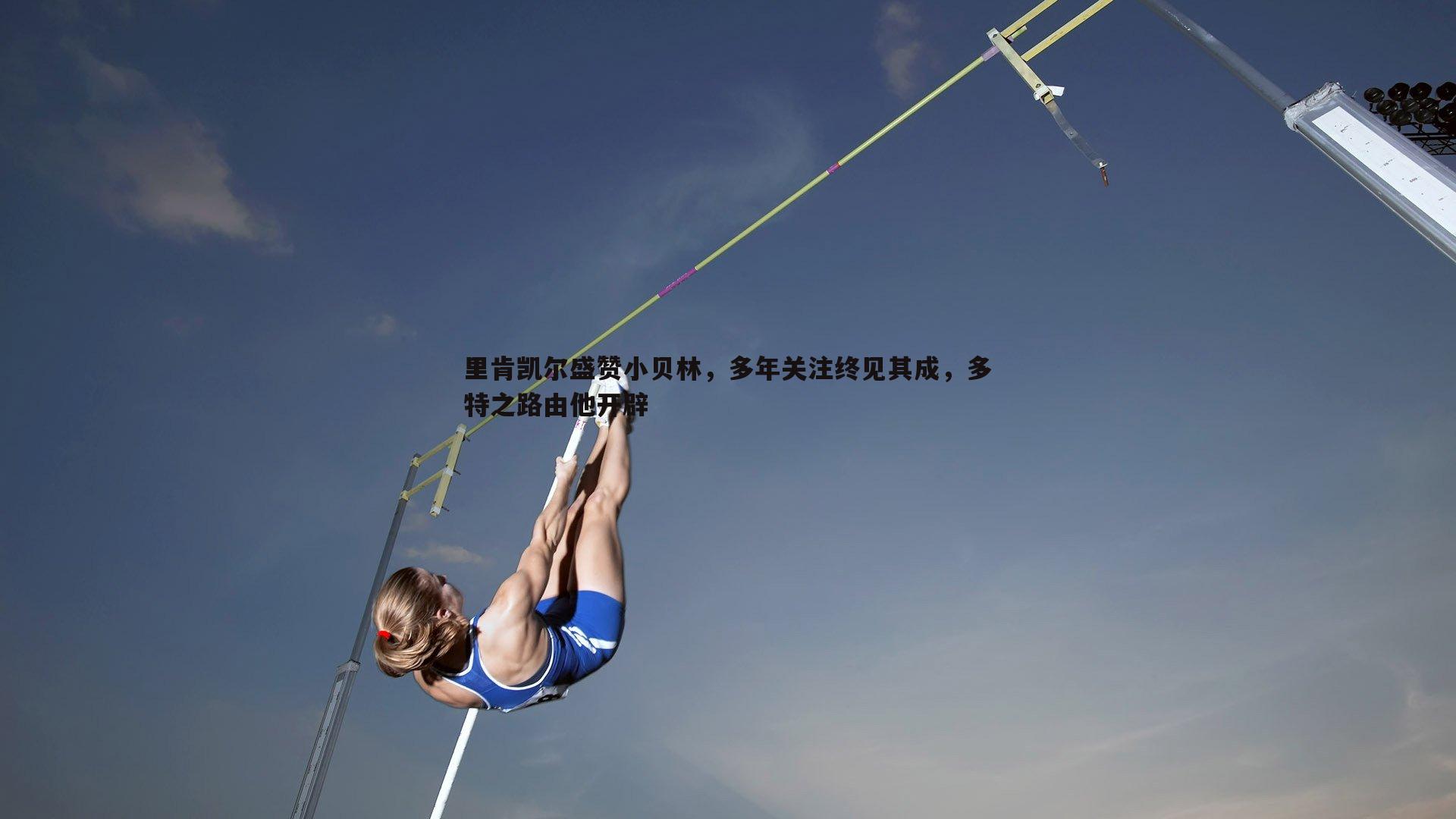 里肯凯尔盛赞小贝林，多年关注终见其成，多特之路由他开辟
