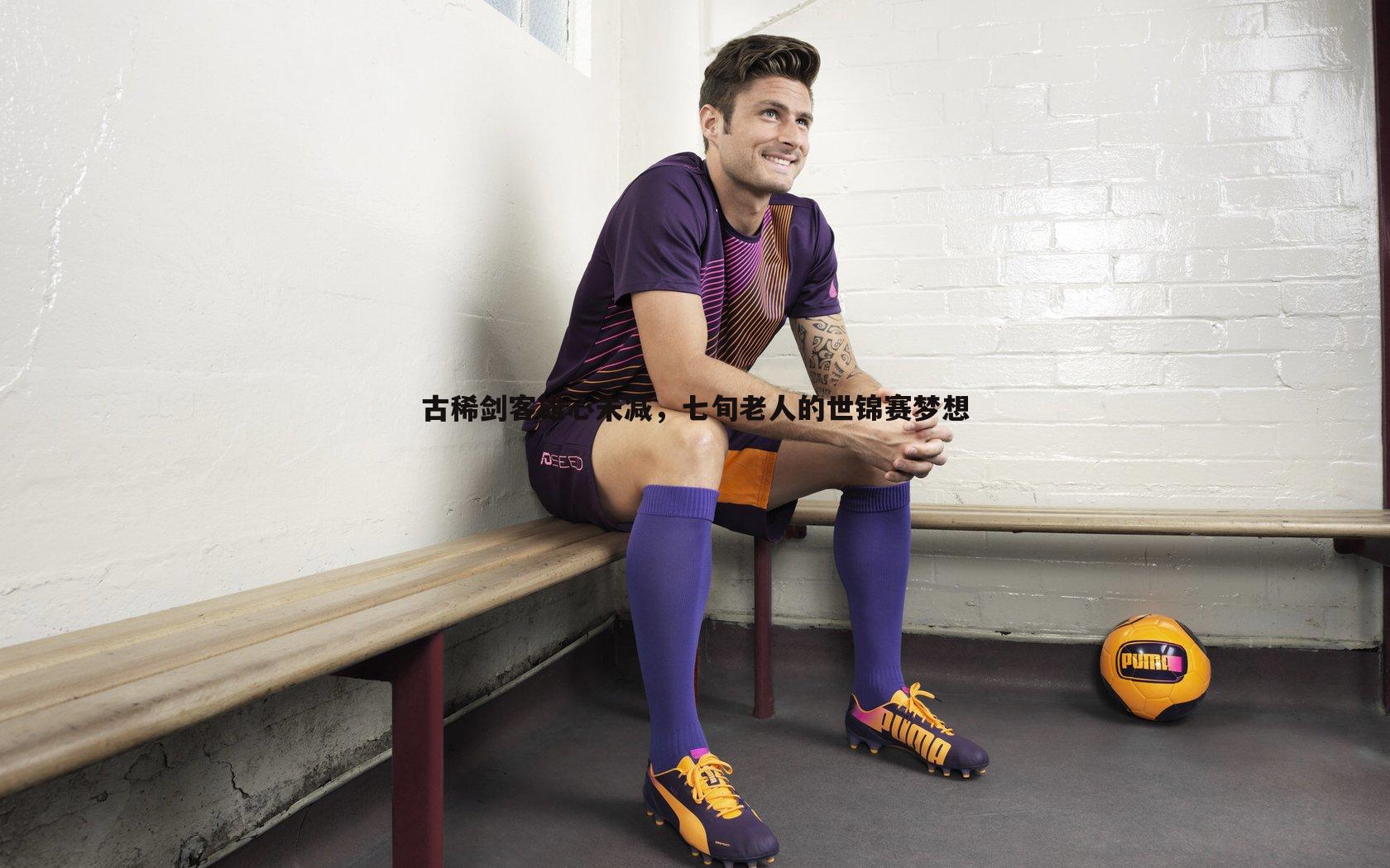 古稀剑客雄心未减，七旬老人的世锦赛梦想