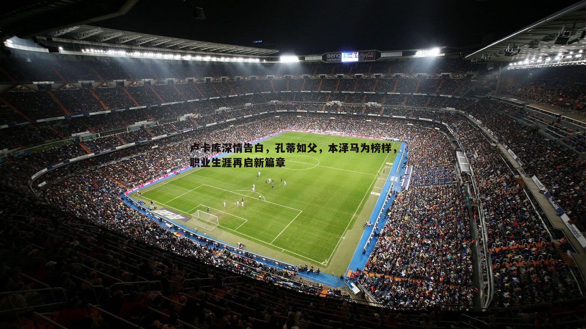 卢卡库深情告白，孔蒂如父，本泽马为榜样，职业生涯再启新篇章