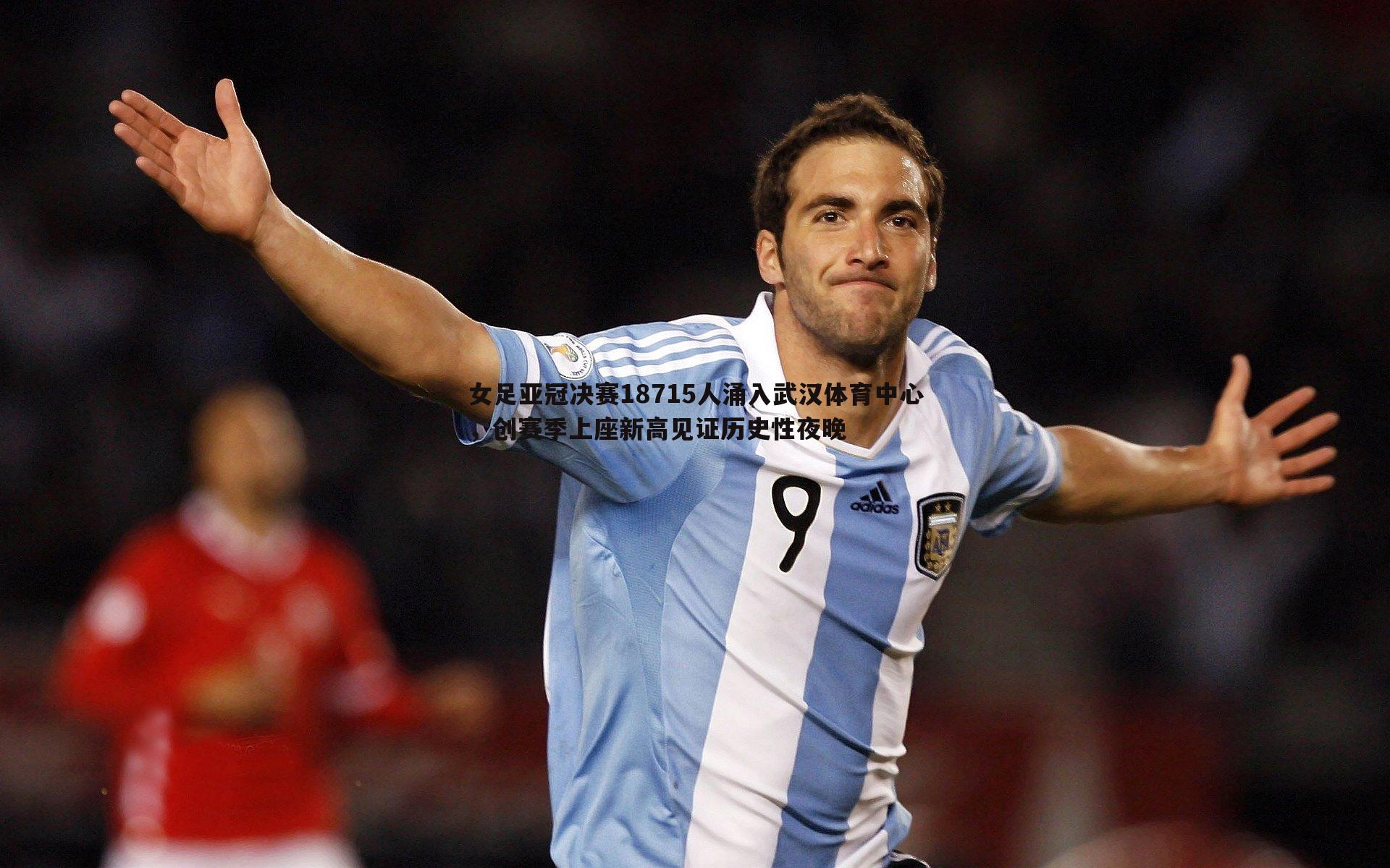 女足亚冠决赛18715人涌入武汉体育中心，创赛季上座新高见证历史性夜晚