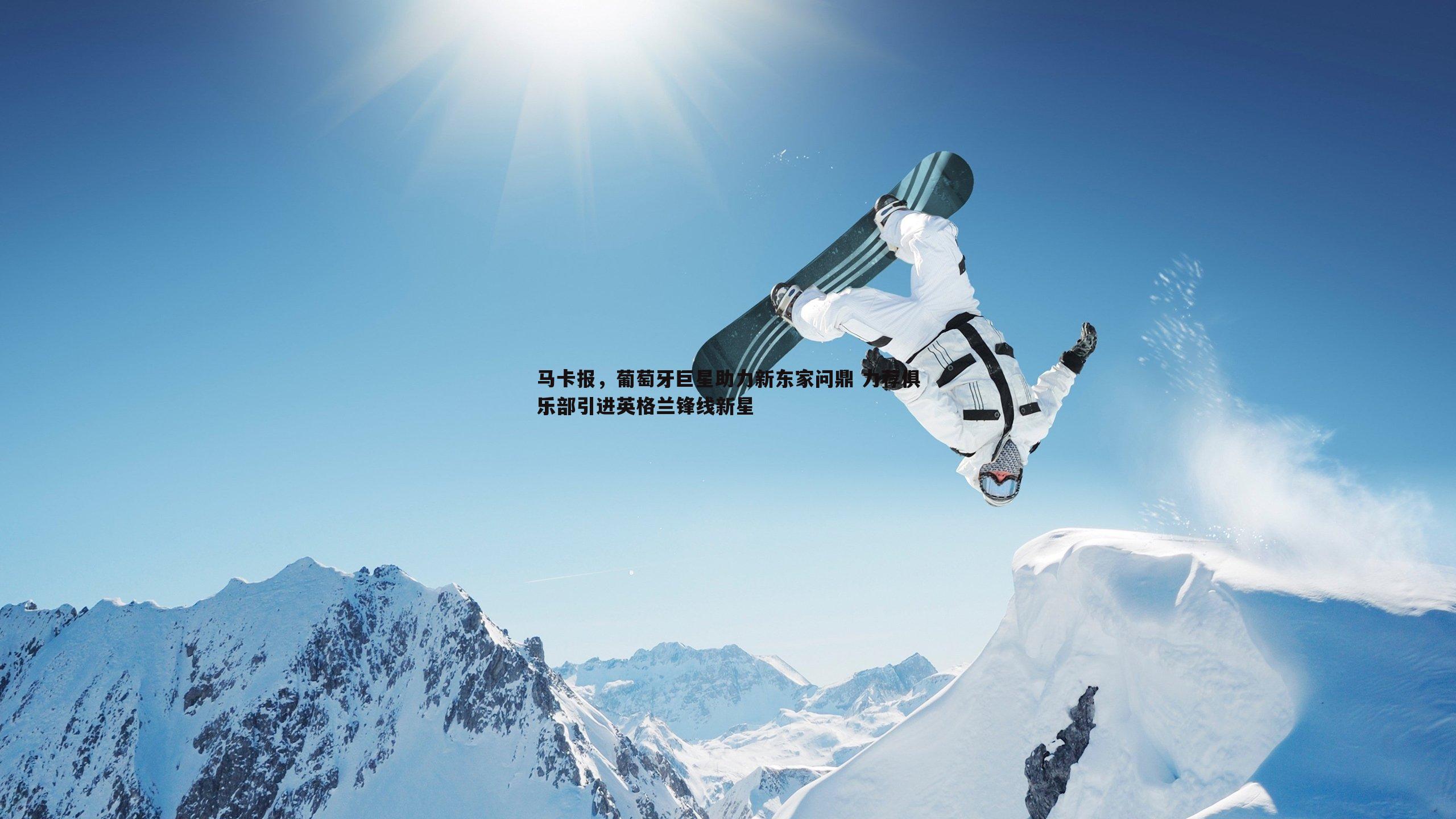 马卡报，葡萄牙巨星助力新东家问鼎 力荐俱乐部引进英格兰锋线新星