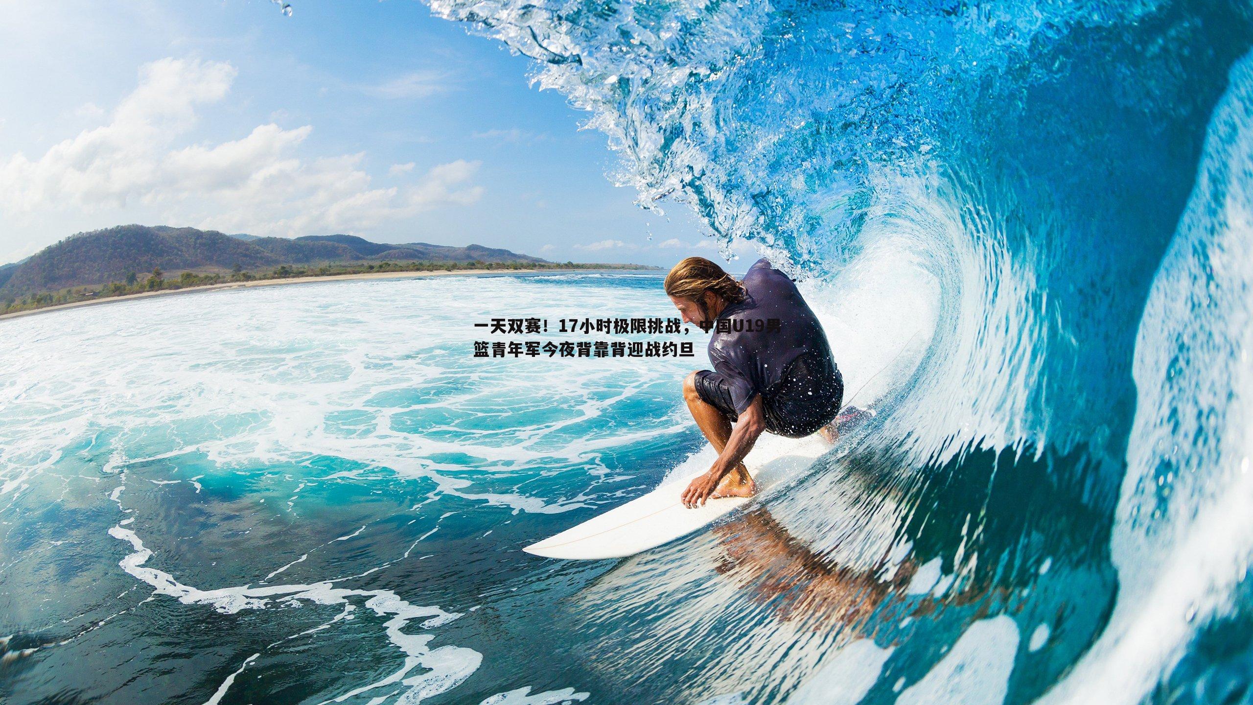 一天双赛！17小时极限挑战，中国U19男篮青年军今夜背靠背迎战约旦