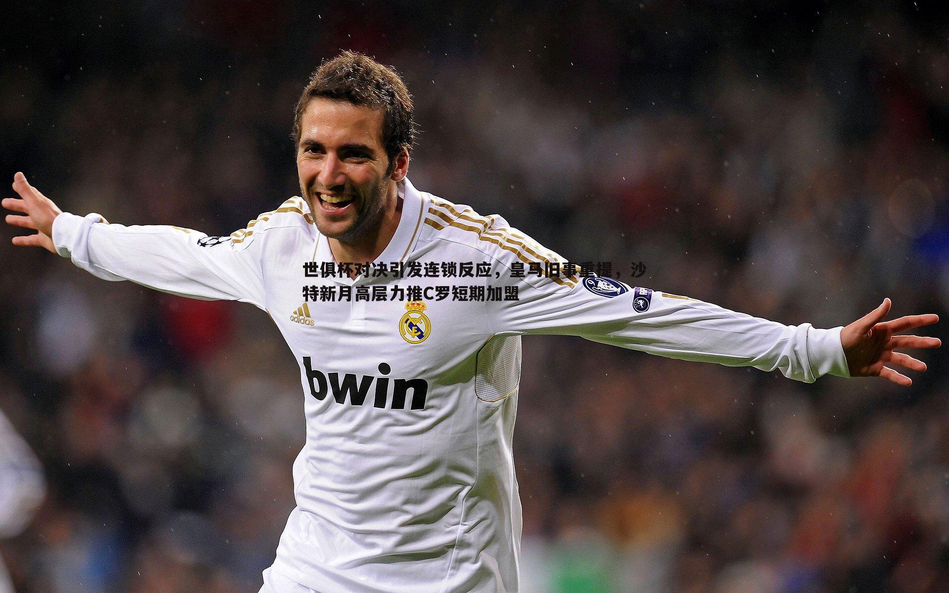 世俱杯对决引发连锁反应，皇马旧事重提，沙特新月高层力推C罗短期加盟