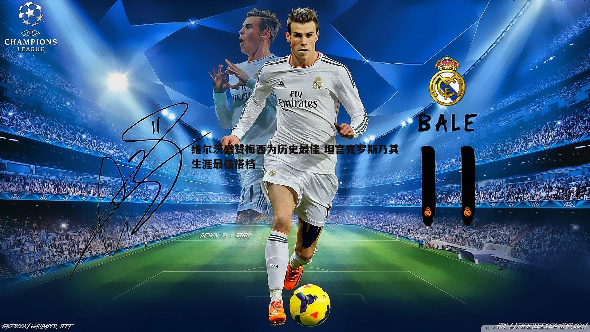 维尔茨盛赞梅西为历史最佳 坦言克罗斯乃其生涯最强搭档