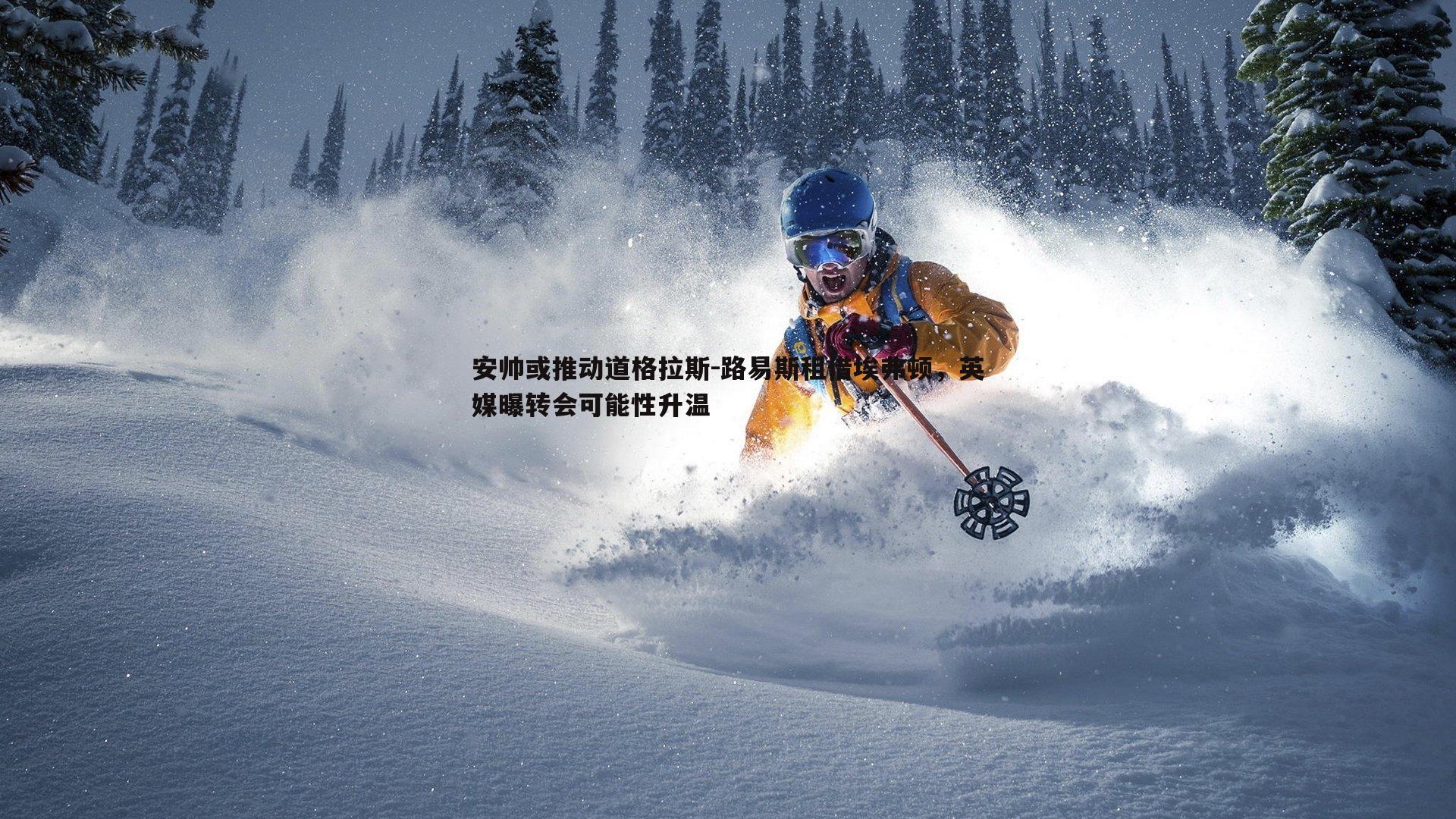 安帅或推动道格拉斯-路易斯租借埃弗顿，英媒曝转会可能性升温